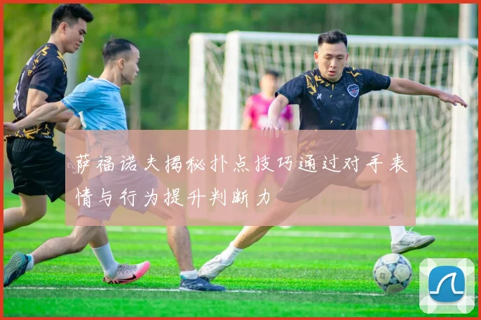 萨福诺夫揭秘扑点技巧通过对手表情与行为提升判断力