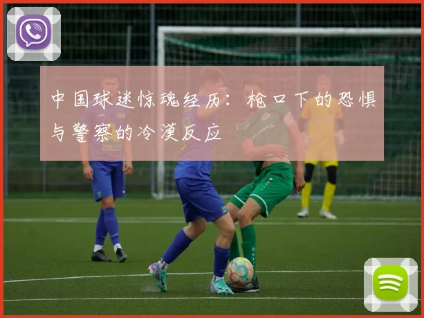 中国球迷惊魂经历：枪口下的恐惧与警察的冷漠反应