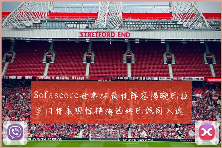 Sofascore世界杯最佳阵容揭晓巴拉圭门将表现惊艳梅西姆巴佩同入选
