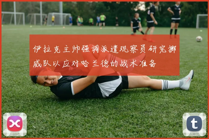 伊拉克主帅强调派遣观察员研究挪威队以应对哈兰德的战术准备