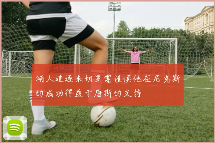 湖人追逐米切罗需谨慎他在尼克斯的成功得益于唐斯的支持