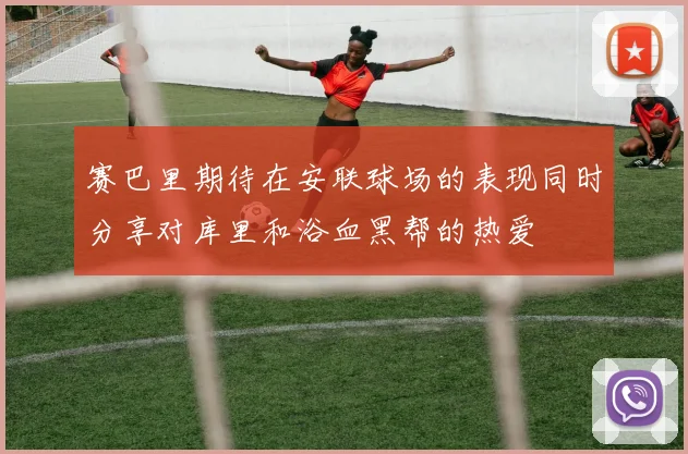 赛巴里期待在安联球场的表现同时分享对库里和浴血黑帮的热爱