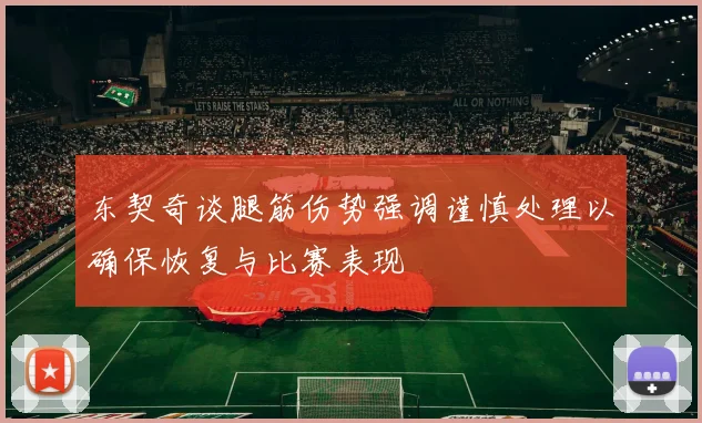 东契奇谈腿筋伤势强调谨慎处理以确保恢复与比赛表现